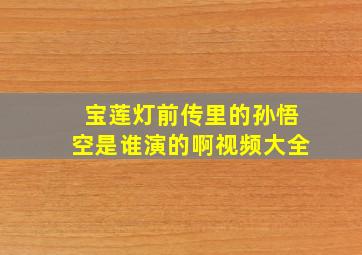 宝莲灯前传里的孙悟空是谁演的啊视频大全