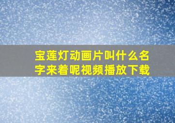 宝莲灯动画片叫什么名字来着呢视频播放下载