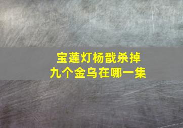 宝莲灯杨戬杀掉九个金乌在哪一集