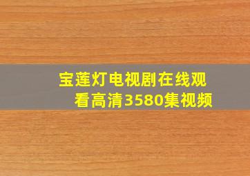 宝莲灯电视剧在线观看高清3580集视频