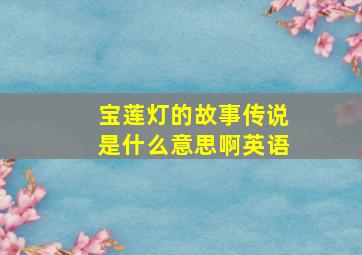 宝莲灯的故事传说是什么意思啊英语