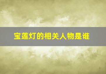 宝莲灯的相关人物是谁