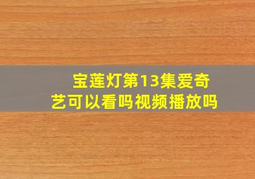 宝莲灯第13集爱奇艺可以看吗视频播放吗