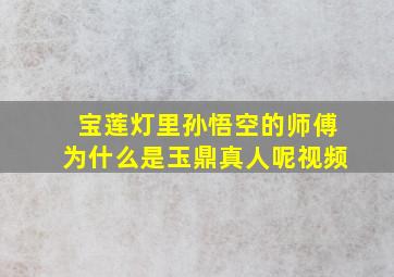 宝莲灯里孙悟空的师傅为什么是玉鼎真人呢视频