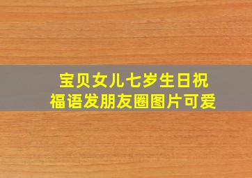 宝贝女儿七岁生日祝福语发朋友圈图片可爱