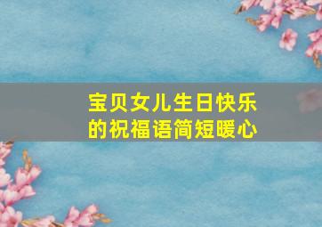 宝贝女儿生日快乐的祝福语简短暖心