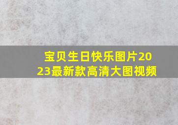 宝贝生日快乐图片2023最新款高清大图视频