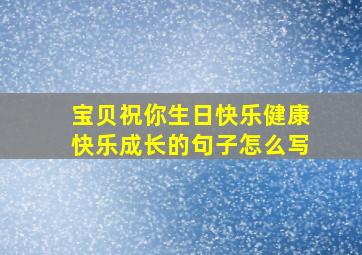 宝贝祝你生日快乐健康快乐成长的句子怎么写