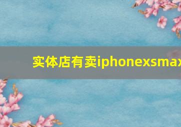 实体店有卖iphonexsmax