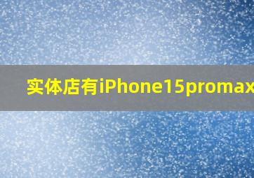 实体店有iPhone15promax卖吗