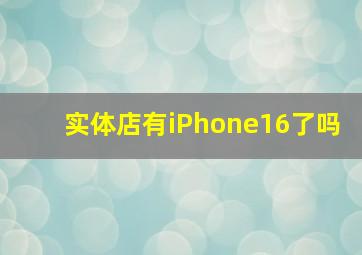 实体店有iPhone16了吗