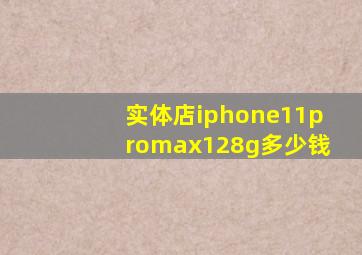 实体店iphone11promax128g多少钱