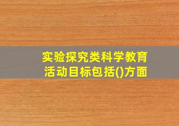 实验探究类科学教育活动目标包括()方面