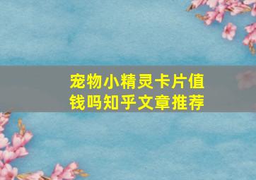 宠物小精灵卡片值钱吗知乎文章推荐