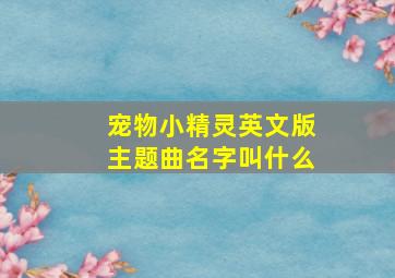 宠物小精灵英文版主题曲名字叫什么