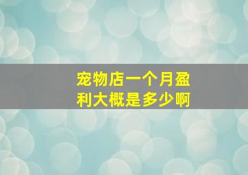 宠物店一个月盈利大概是多少啊