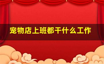 宠物店上班都干什么工作