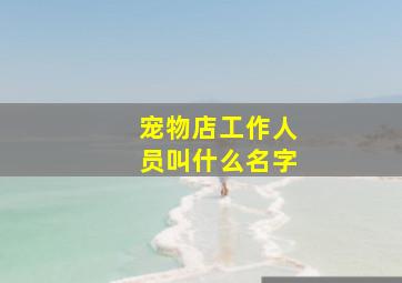 宠物店工作人员叫什么名字