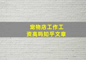 宠物店工作工资高吗知乎文章