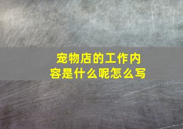 宠物店的工作内容是什么呢怎么写