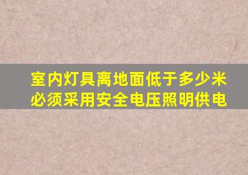 室内灯具离地面低于多少米必须采用安全电压照明供电