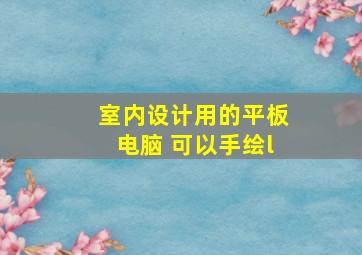 室内设计用的平板电脑 可以手绘l