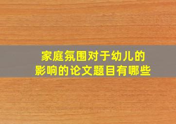 家庭氛围对于幼儿的影响的论文题目有哪些