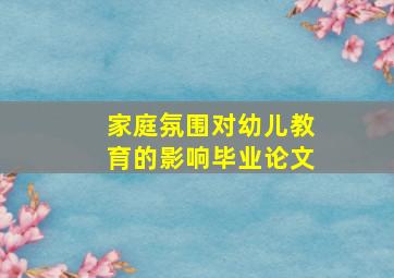 家庭氛围对幼儿教育的影响毕业论文