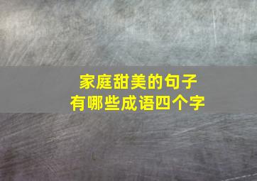 家庭甜美的句子有哪些成语四个字