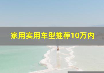 家用实用车型推荐10万内