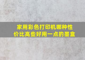 家用彩色打印机哪种性价比高些好用一点的墨盒