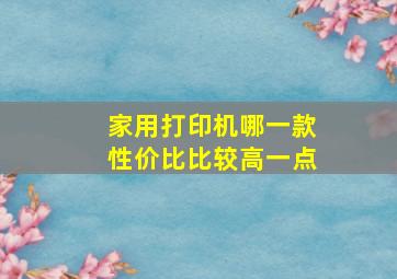 家用打印机哪一款性价比比较高一点