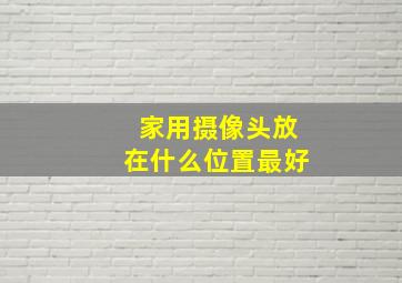 家用摄像头放在什么位置最好