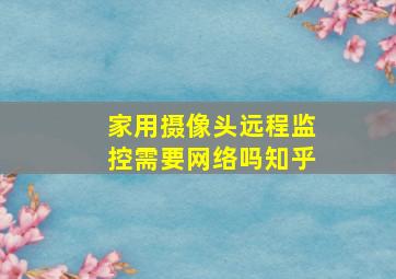 家用摄像头远程监控需要网络吗知乎