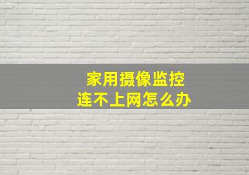 家用摄像监控连不上网怎么办