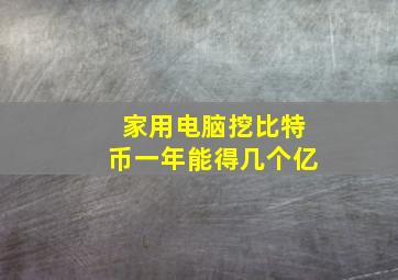 家用电脑挖比特币一年能得几个亿