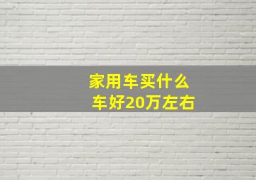 家用车买什么车好20万左右