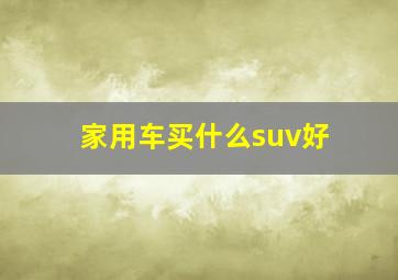 家用车买什么suv好