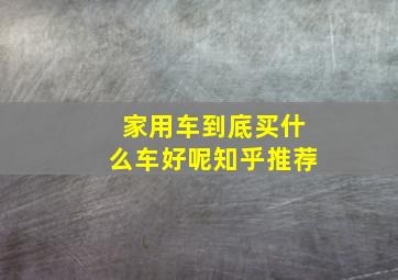 家用车到底买什么车好呢知乎推荐