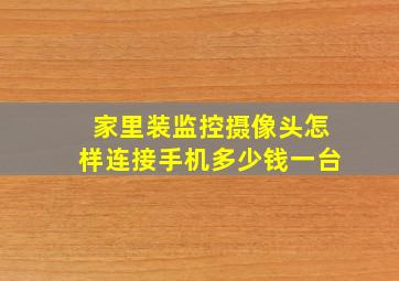 家里装监控摄像头怎样连接手机多少钱一台