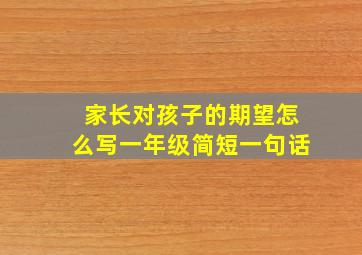 家长对孩子的期望怎么写一年级简短一句话