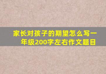 家长对孩子的期望怎么写一年级200字左右作文题目