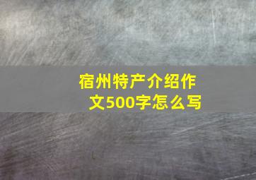 宿州特产介绍作文500字怎么写