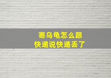 寄乌龟怎么跟快递说快递丢了