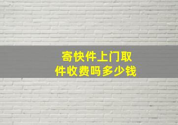 寄快件上门取件收费吗多少钱