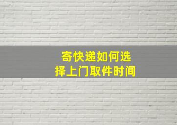 寄快递如何选择上门取件时间