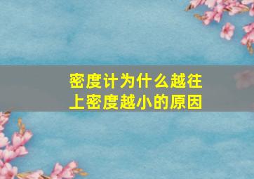 密度计为什么越往上密度越小的原因