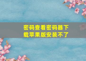 密码查看密码器下载苹果版安装不了