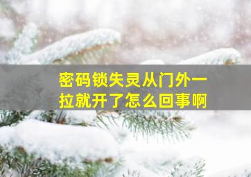 密码锁失灵从门外一拉就开了怎么回事啊