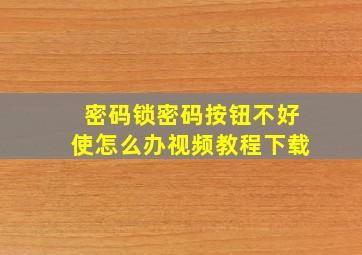 密码锁密码按钮不好使怎么办视频教程下载